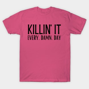 Killin' It. Every. Damn. Day. T-Shirt